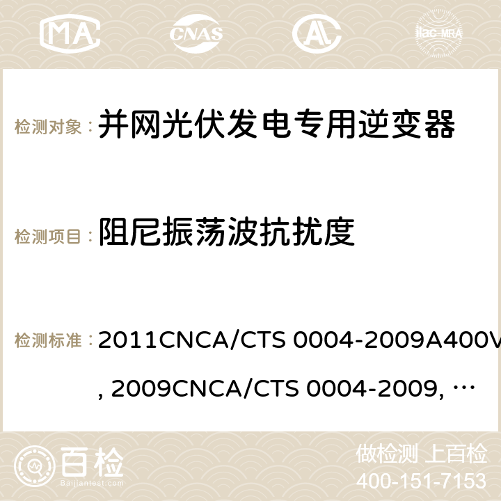 阻尼振荡波抗扰度 并网光伏发电专用逆变器技术条件CGC/GF004:2011CNCA/CTS 0004-2009A400V 以下低压并网光伏发电专用逆变器 技术要求和试验方法CGC/GF001：2009CNCA/CTS 0004-2009 并网光伏发电专用逆变器试验方法 第5部分：电磁兼容CGC/GF004TM.5:2012 12