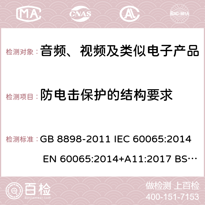 防电击保护的结构要求 音频、视频及类似电子设备 安全要求 GB 8898-2011 IEC 60065:2014 EN 60065:2014+A11:2017 BS EN60065:2014 AS/NZS 60065:2018 UL 60065:2015 8