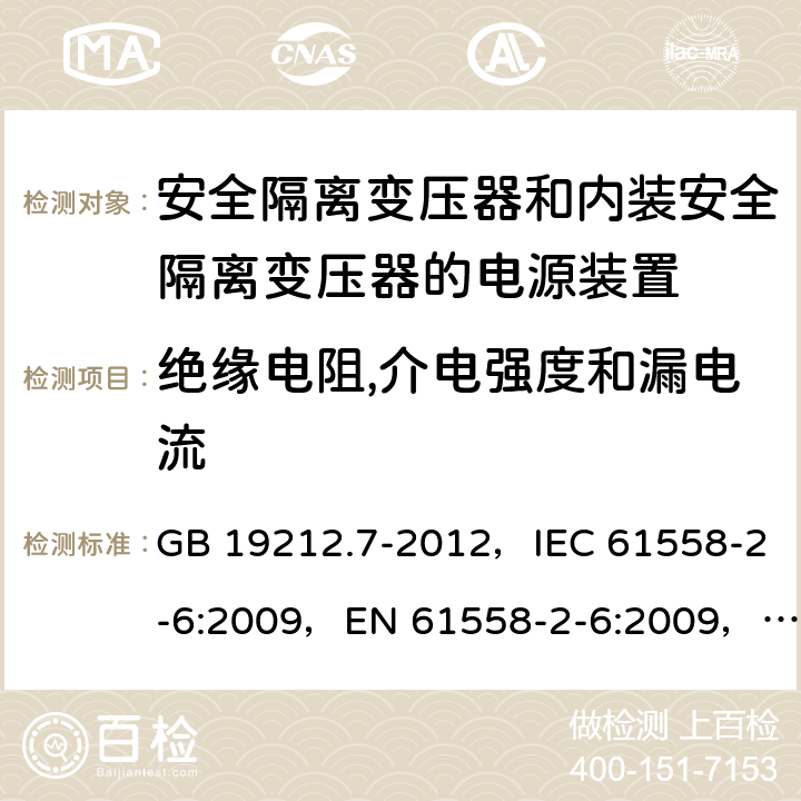 绝缘电阻,介电强度和漏电流 电源电压为1 100V及以下的变压器、电抗器、电源装置和类似产品的安全 第7部分：安全隔离变压器和内装安全隔离变压器的电源装置的特殊要求和试验 GB 19212.7-2012，IEC 61558-2-6:2009，EN 61558-2-6:2009，AS/NZS 61558.2.6:2009+A1:2012 18