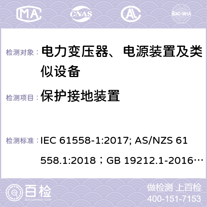 保护接地装置 电力变压器、电源装置及类似设备 IEC 61558-1:2017; AS/NZS 61558.1:2018；GB 19212.1-2016
EN 61558-1:2005+A1:2009；EN IEC 61558-1:2019
AS/NZS 61558.1:2018
J 61558-1(H26)
JIS C 61558-1:2019
GB 19212.1-2016 24
