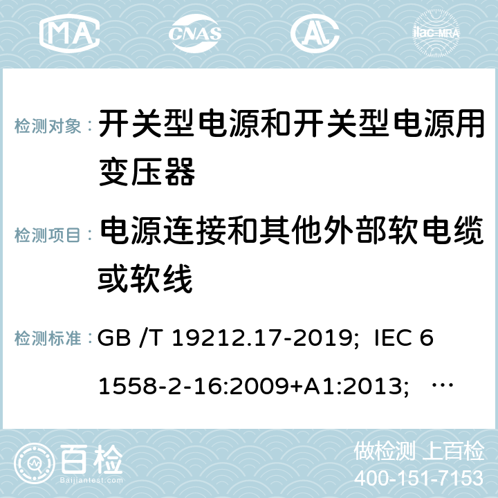 電源連接和其他外部軟電纜或軟線 開關型電源和開關型電源用變壓器 GB /T 19212.17-2019; IEC 61558-2-16:2009+A1:2013; EN 61558-2-16:2009+A1:2013; AS/NZS 61558.2.16:2010+A1:2010+A2:2012+A3:2014; BS EN 61558-2-16: 2009+A1:2013 22
