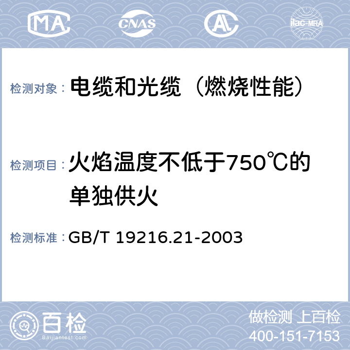 火焰温度不低于750℃的单独供火 在火焰条件下电缆或光缆的线路完整性试验 第21部分：试验步骤和要求—额定电压0.6/1.0kV及以下电缆 GB/T 19216.21-2003