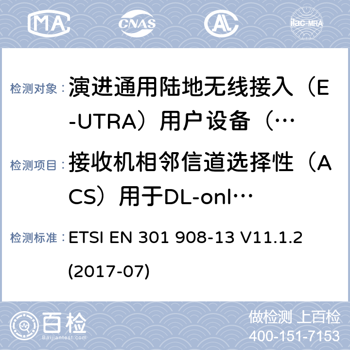 接收机相邻信道选择性（ACS）用于DL-only频段中的载波聚合 IMT蜂窝网络; 涵盖指令2014/53 / EU第3.2条基本要求的协调标准; 第13部分：演进通用陆地无线接入（E-UTRA）用户设备（UE） ETSI EN 301 908-13 V11.1.2 (2017-07) 5.3.5.2.1