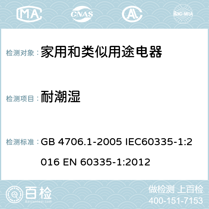 耐潮湿 家用和类似用途电器的安全 第一部分：通用要求 GB 4706.1-2005 IEC60335-1:2016 
EN 60335-1:2012 15