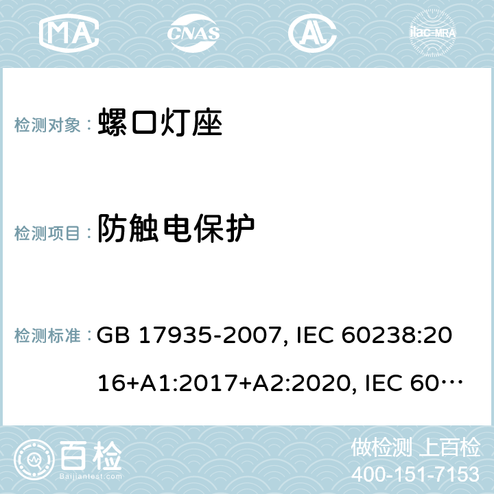 防触电保护 螺口灯座 GB 17935-2007, IEC 60238:2016+A1:2017+A2:2020, IEC 60238:2016+A1:2017, IEC 60238:2004+A1:2008+A2:2011, EN IEC 60238:2018+A1:2018, EN 60238:2004+A1:2008+A2:2011 9