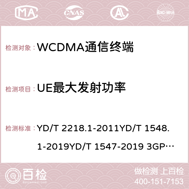 UE最大发射功率 2GHz WCDMA数字蜂窝移动通信网 终端设备测试方法（第四阶段） 第1部分：高速分组接入（HSPA）的基本功能、业务和性能测试 YD/T 2218.1-2011
YD/T 1548.1-2019
YD/T 1547-2019 
3GPP TS 34.121-1 8.3.1.1&7.2.2