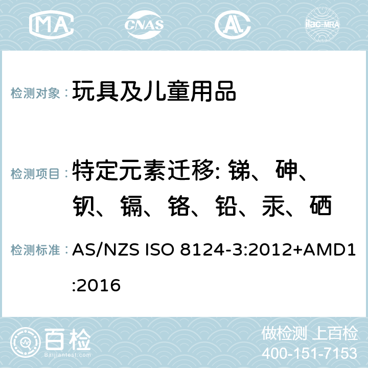 特定元素迁移: 锑、砷、钡、镉、铬、铅、汞、硒 澳洲/新西兰标准 玩具安全 第三部分：特定元素的迁移 AS/NZS ISO 8124-3:2012+AMD1:2016