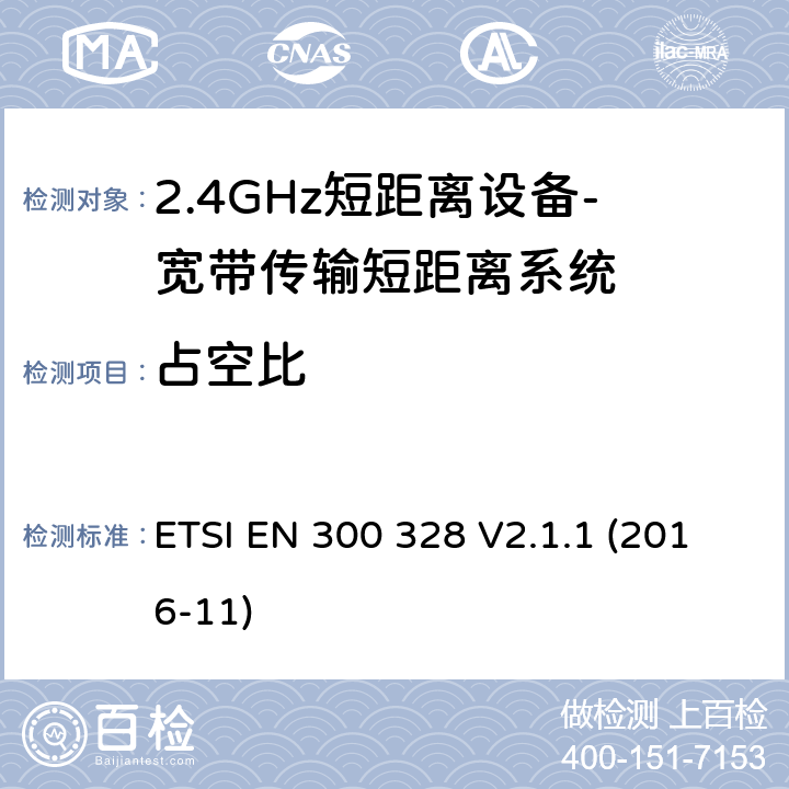 占空比 宽带传输系统； 在2,4 GHz频段工作的数据传输设备； 无线电频谱协调统一标准 ETSI EN 300 328 V2.1.1 (2016-11) 4.3.1.3、4.3.2.4