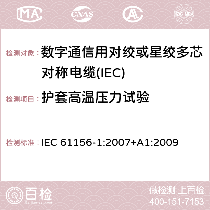 护套高温压力试验 数字通信用对绞或星绞多芯对称电缆 第20部分：总规范 
IEC 61156-1:2007+A1:2009 6.5.6