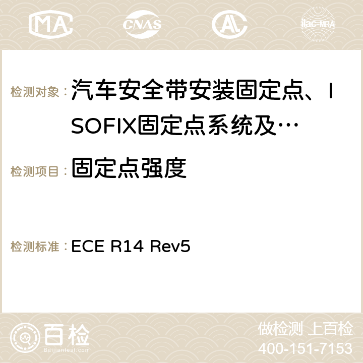 固定点强度 关于就安全带固定点、ISOFIX固定系统和ISOFIX顶部系带固定点方面批准车辆的统一规定 ECE R14 Rev5 7、6.1、6.2、6.3、6.4、6.6