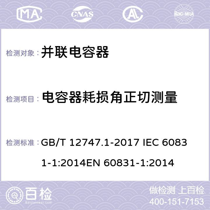 电容器耗损角正切测量 标称电压1000V及以下交流电力系统用自愈式并联电容器 第1部分：总则——性能、试验和定额——安全要求——安装和运行导则 GB/T 12747.1-2017 
IEC 60831-1:2014
EN 60831-1:2014 8