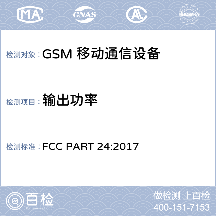 输出功率 频率分配和射频条款：通用规章制度; 个人通讯服务; 工作在 824-849MHz 和869-894 MHz 频段上的蜂窝电话系统; 工作在2GHz 频段上的个人通信业务 FCC PART 24:2017 2.1046 22.913; 24.238