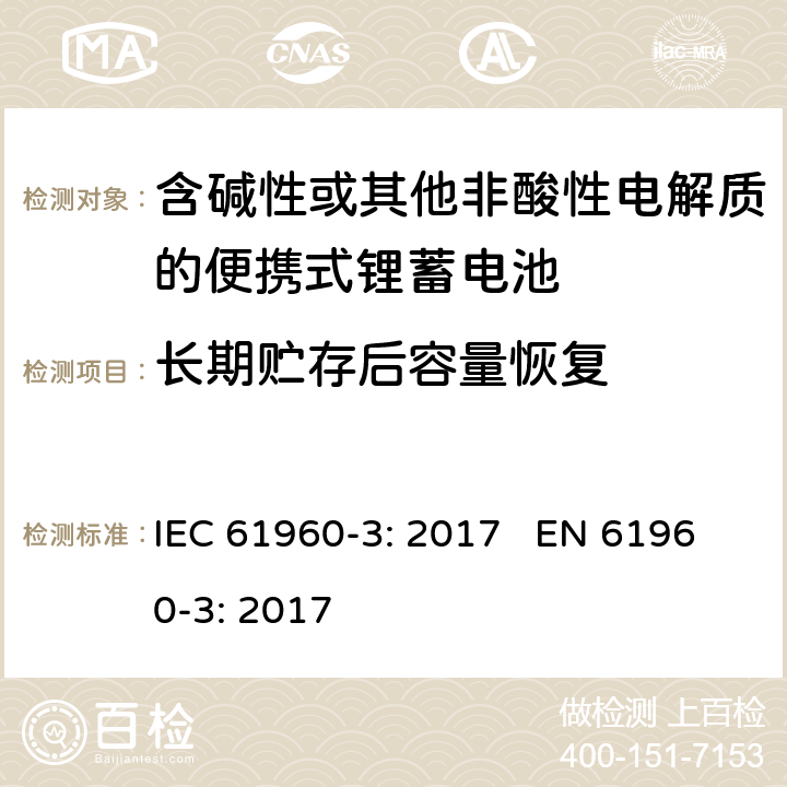 长期贮存后容量恢复 含碱性或其他非酸性电解质的蓄电池和蓄电池组 便携式锂蓄电池和蓄电池组 第三部分：棱形和圆柱形的可充电锂电池和锂电池组 IEC 61960-3: 2017 EN 61960-3: 2017 cl.7.5