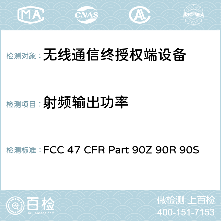 射频输出功率 FCC 47 CFR PART 90Z FCC 联邦法令 第47项–通信第90部分 个人地面移动射频业务 FCC 47 CFR Part 90Z 90R 90S