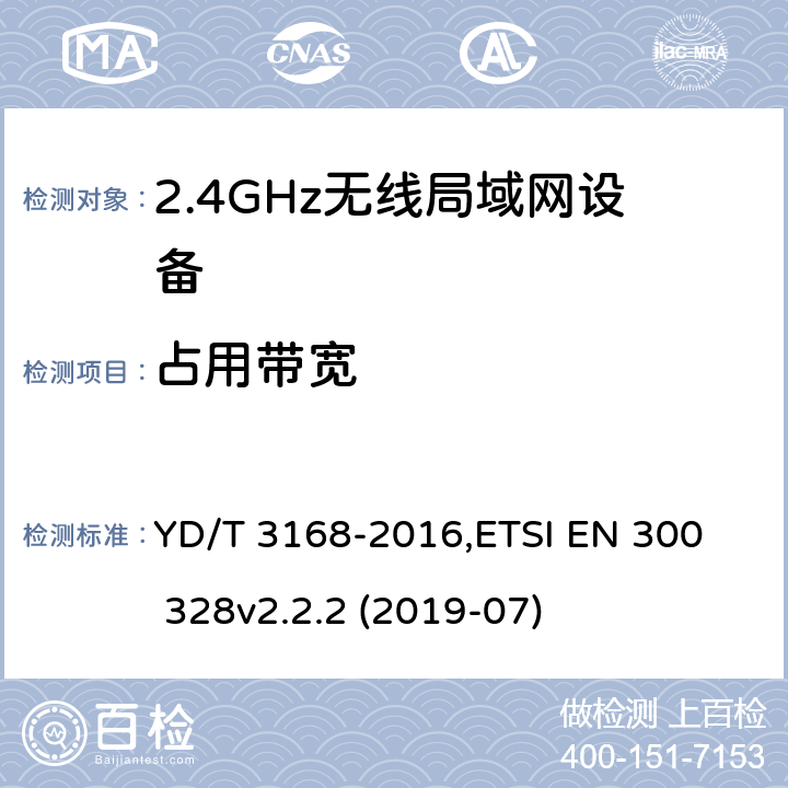 占用带宽 《公众无线局域网设备射频指标技术要求和测试方法》,《电磁兼容和无线频谱(ERM):宽带传输系统在2.4GHz ISM频带中工作的并使用宽带调制技术的数据传输设备》 YD/T 3168-2016,
ETSI EN 300 328v2.2.2 (2019-07) 6.2.5,5.4.7