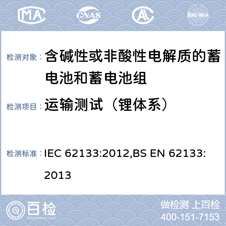 运输测试（锂体系） 含碱性或其他非酸性电解质的蓄电池和蓄电池组 便携式密封蓄电池和蓄电池组的安全性要求 IEC 62133:2012,BS EN 62133:2013 8.3.8