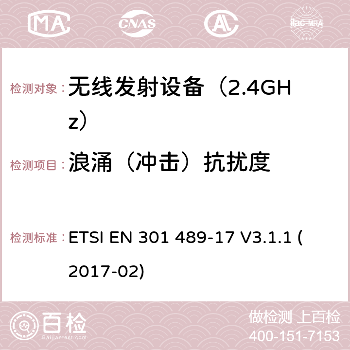 浪涌（冲击）抗扰度 电磁兼容性（EMC） 无线电设备和服务的标准； 第17部分： 宽带数据传输系统； 涵盖2014/53 / EU指令第3.1（b）条基本要求的统一标准 ETSI EN 301 489-17 V3.1.1 (2017-02) 7.2 抗扰度要求