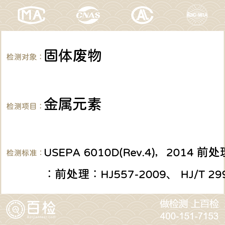 金属元素 电感耦合等离子体原子发射光谱 USEPA 6010D(Rev.4)，2014 前处理：前处理：HJ557-2009、 HJ/T 299-2007、 HJ/T 300-2007、 GB 5086.1-1997、 USEPA 1311 Rev.0(1992)、 USEPA 1312 Rev.0(1994.9)