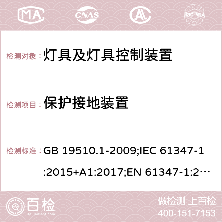 保护接地装置 灯的控制装置 第1部分：一般要求和安全要求 GB 19510.1-2009;IEC 61347-1:2015+A1:2017;EN 61347-1:2015;AS/NZS 61347.1-2016+A1:2018 9