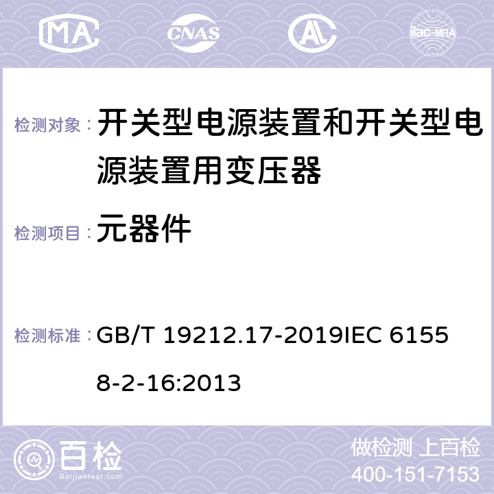 元器件 电源电压1100V及以下的变压器、电抗器、电源装置和类似产品的安全 第17部分：开关式电源装置和开关型电源装置用变压器的特殊要求和试验 GB/T 19212.17-2019
IEC 61558-2-16:2013 20