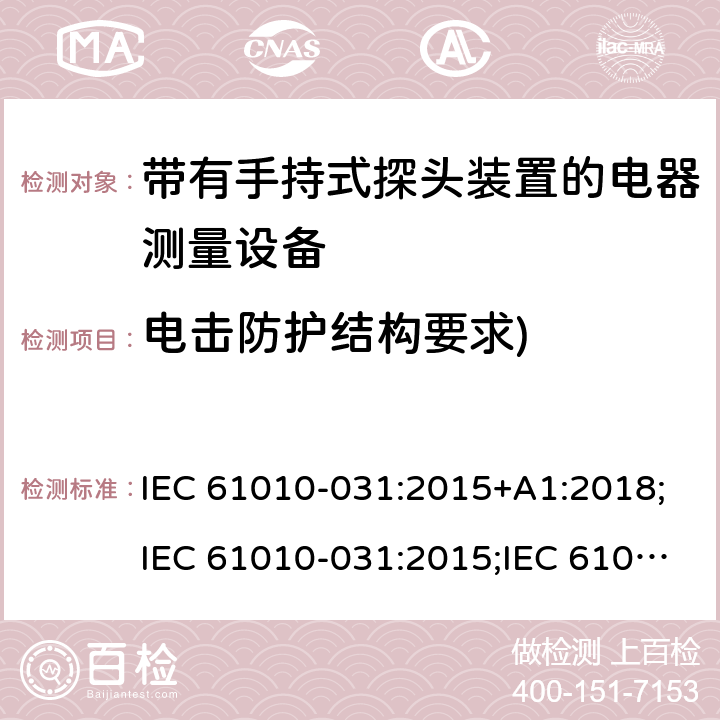 电击防护结构要求) 测量/控制和实验室用电气设备的安全要求 第031部分:适用于带有手持式探头装置的电器测量产品 IEC 61010-031:2015+A1:2018;IEC 61010-031:2015;IEC 61010-031:2002+A1:2008;EN 61010-031:2002+A1:2008;EN 61010-031:2015 6.7