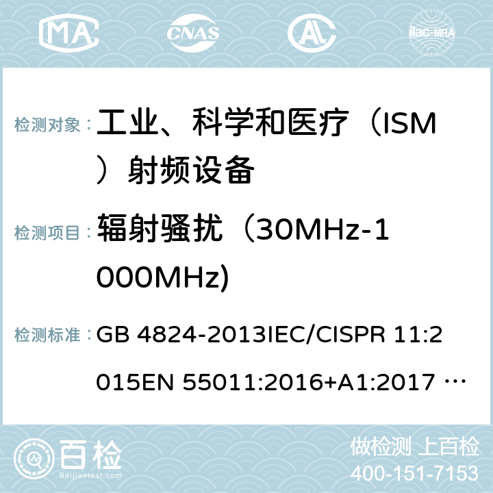 辐射骚扰（30MHz-1000MHz) 工业、科学和医疗（ISM） 射频设备电磁骚扰特性限值和测量方法 GB 4824-2013
IEC/CISPR 11:2015
EN 55011:2016+A1:2017 
AS/NZS CISPR 11:2011
CNS 13803:2003
ICES-001 Issue 4 条款 6