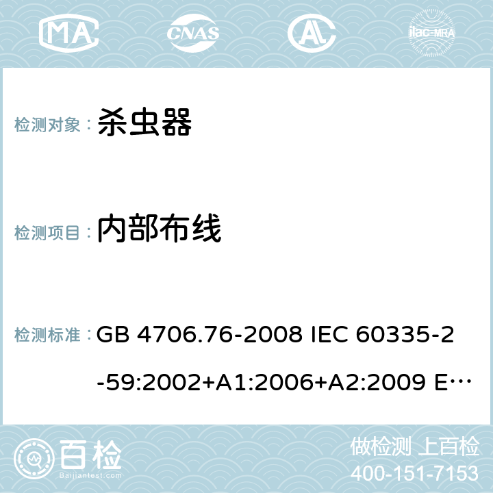 内部布线 家用和类似用途电器的安全 灭虫器的特殊要求 GB 4706.76-2008 IEC 60335-2-59:2002+A1:2006+A2:2009 EN 60335-2-59:2003+A11:2018 BS EN 60335-2-59:2003+A11:2018 AS/NZS 60335.2.59:2005+A1:2005+A3:2010 23