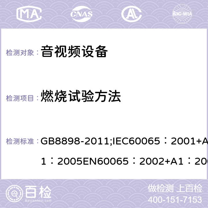 燃烧试验方法 音频、视频及类似电子设备 安全要求 GB8898-2011;IEC60065：2001+A1：2005EN60065：2002+A1：2006AS/NZS 60065:2003 IEC60065：2011(ed7.2)IEC60065：2014EN60065：2002+A1：2006+A12：2011 附录G