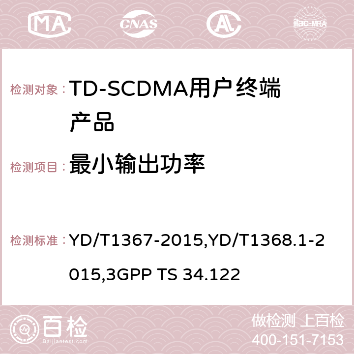 最小输出功率 《2GHz TD-SCDMA 数字蜂窝移动通信网终端设备技术要求》,《2GHz TD-SCDMA 数字蜂窝移动通信网终端设备测试方法 第一部分：基本功能、业务和性能测试》,《3GPP技术规范组无线接入网 终端一致性规范 无线收发（TDD）》 YD/T1367-2015,
YD/T1368.1-2015,
3GPP TS 34.122 8.3.4.3,7.2.6,5.4.2