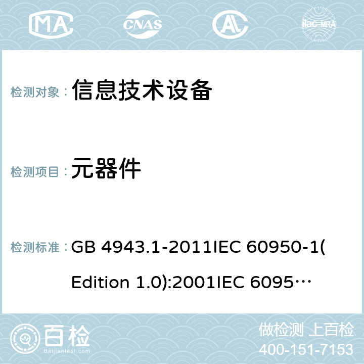 元器件 信息技术设备 安全 第一部分：通用要求 GB 4943.1-2011
IEC 60950-1(Edition 1.0):2001
IEC 60950-1(Edition 2.0): 2005
IEC 60950-1:2005+A1:2009
IEC 60950-1:2005+A1:2009+A2:2013 1.5