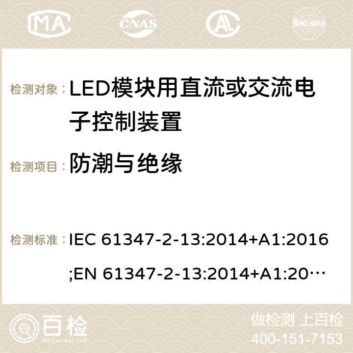 防潮与绝缘 灯的控制装置 第14部分：LED模块用直流或交流电子控制装置的特殊要求 IEC 61347-2-13:2014+A1:2016;
EN 61347-2-13:2014+A1:2017; 
AS/NZS IEC 61347-2-13:2013 11