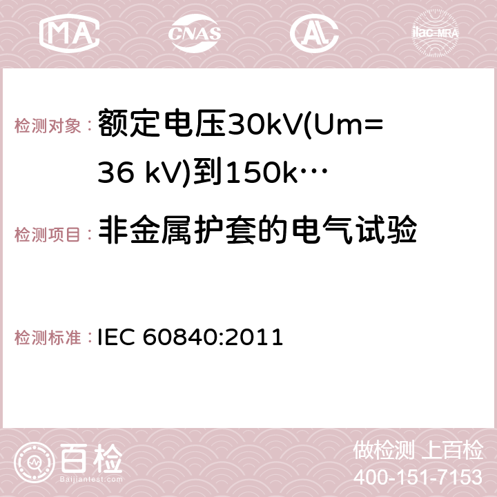 非金属护套的电气试验 额定电压30kV(Um=36 kV)到150kV(Um=170 kV)挤包绝缘电力电缆及其附件 试验方法和要求 IEC 60840:2011 9.4,16.2