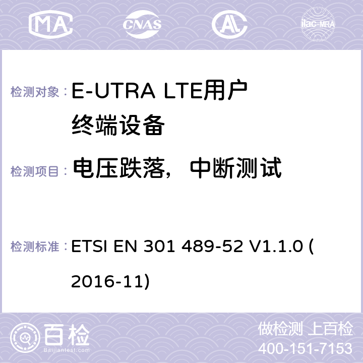 电压跌落，中断测试 无线电设备和服务的电磁兼容标准 -第1部分 通用技术要求 涵盖RED指令2014/53/EU 第3.1条款下和EMC 指令2014/30/EU 第6条款下基本要求的协调标准无线电设备和服务的电磁兼容标准 -第52部分:蜂窝无线通信系统的特殊要求 ETSI EN 301 489-52 V1.1.0 (2016-11) 7.2