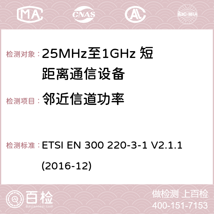 邻近信道功率 短距离设备；25MHz至1GHz短距离无线电设备及9kHz至30 MHz感应环路系统的电磁兼容及无线频谱 第三点一部分 ETSI EN 300 220-3-1 V2.1.1 (2016-12) 5.15