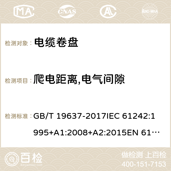 爬电距离,电气间隙 电器附件--家用和类似用途电缆卷盘 GB/T 19637-2017
IEC 61242:1995
+A1:2008+A2:2015
EN 61242:1997+A1:2008
+A2:2016+A13:2017
 24