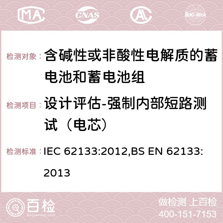 设计评估-强制内部短路测试（电芯） 含碱性或其他非酸性电解质的蓄电池和蓄电池组 便携式密封蓄电池和蓄电池组的安全性要求 IEC 62133:2012,BS EN 62133:2013 8.3.9