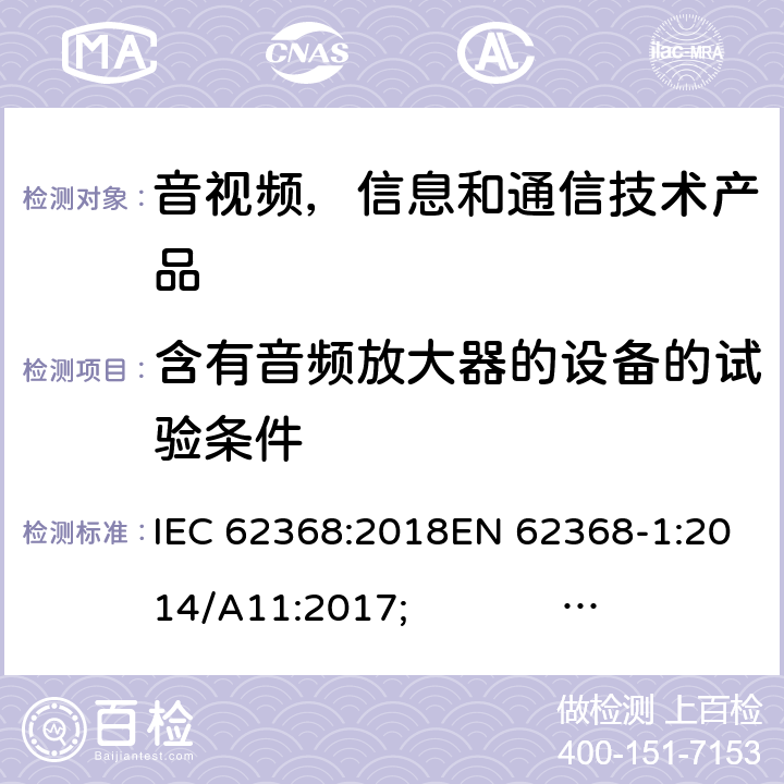 含有音频放大器的设备的试验条件 音频/视频，信息和通信技术设备 - 第1部分：安全要求 IEC 62368:2018EN 62368-1:2014/A11:2017; UL 62368-1 Ed.2;AS/NZS 62368.1:2018 附录E