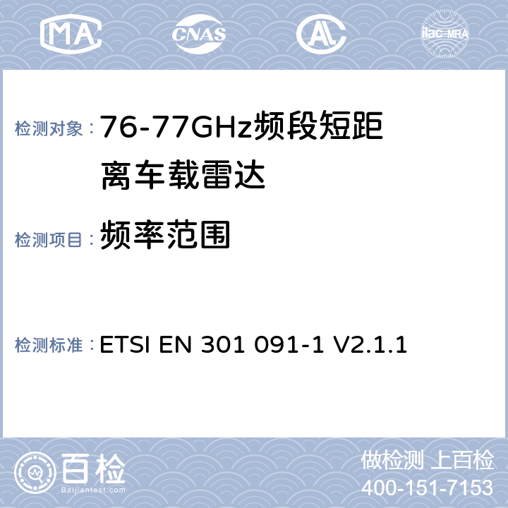 频率范围 《短程设备；运输和交通远程信息处理（TTT）；工作在76 GHz至77 GHz范围内的雷达设备；涵盖2014/53 / EU指令第3.2条的基本要求的协调标准；第1部分：地面车载雷达 》 ETSI EN 301 091-1 V2.1.1 4.3.1