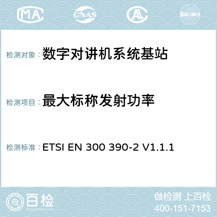 最大标称发射功率 《电磁兼容性与无线频谱特性(ERM)；陆地移动服务；采用一个整体天线的用于数据（及语音）传输的无线电设备；第2部分：欧洲协调标准，包含R&TTE指令条款3.2的基本要求》 ETSI EN 300 390-2 V1.1.1 5.2.2