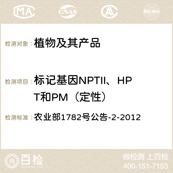 标记基因NPTII、HPT和PM（定性） 农业部1782号公告-2-2012 《转基因植物及其产品成分检测 标记基因 NPTII、HPT和PMI定性PCR方法》 