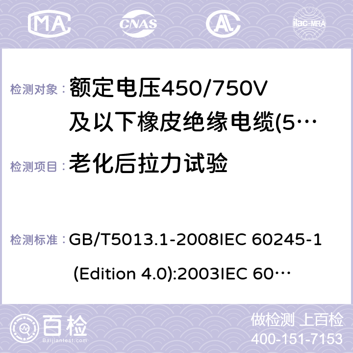 老化后拉力试验 额定电压450/750V及以下橡皮绝缘电缆 第1部分:一般要求 GB/T5013.1-2008
IEC 60245-1 (Edition 4.0):2003
IEC 60245-1:2003+A1:2007 CSV 表1中1.2和表2中1.2