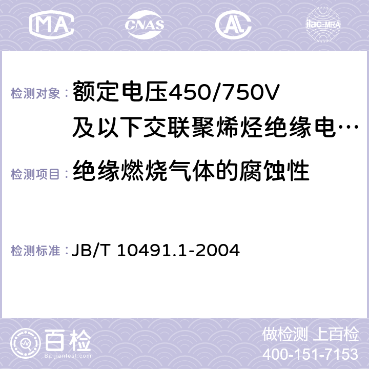 绝缘燃烧气体的腐蚀性 额定电压450/750V及以下交联聚烯烃绝缘电线和电缆 第1部分：一般规定 JB/T 10491.1-2004 6.1