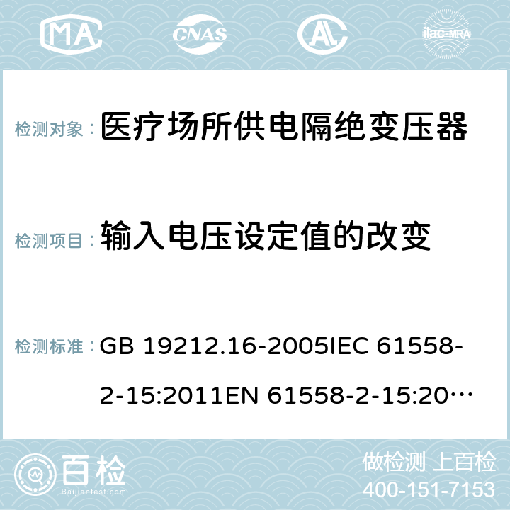 输入电压设定值的改变 医疗场所供电隔绝变压器的特殊要求 GB 19212.16-2005
IEC 61558-2-15:2011
EN 61558-2-15:2012
AS/NZS 61558.2.7:2008+A1:2012 10