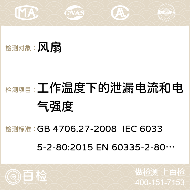 工作温度下的泄漏电流和电气强度 家用和类似用途电器的安全 第2部分： 风扇的特殊要求 
GB 4706.27-2008 
IEC 60335-2-80:2015 
EN 60335-2-80:2003+A1:2004+A2:2009 13