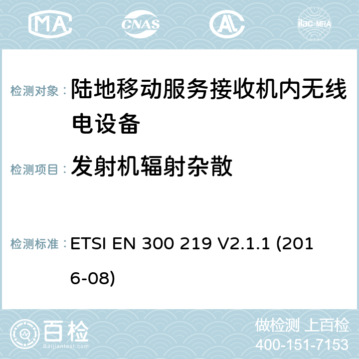 发射机辐射杂散 陆地移动服务；接收机内无线电设备传输信号的响应；涵盖了2014/53/EU指令第3.2条基本要求的统一协调标准 ETSI EN 300 219 V2.1.1 (2016-08) 8.5