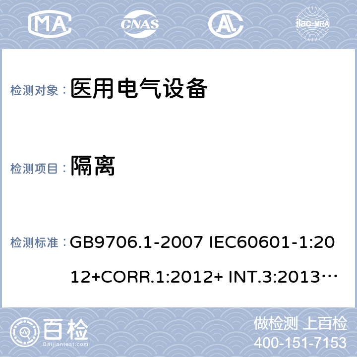 隔离 医用电气设备 安全通用要求 GB9706.1-2007 IEC60601-1:2012+CORR.1:2012+ INT.3:2013 ANSI/AAMI ES60601-1:2005(R)+A1:2012,C1:2009/(R)2012+A2:2010/(R)2012EN60601-1:2006+AC:2010+A1:2013+A12:2014UL60601-1: 2006 17