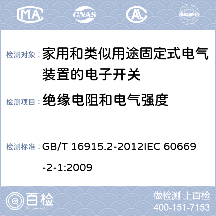 绝缘电阻和电气强度 家用和类似用途固定式电气装置的开关 第2-1部分：电子开关的特殊要求 GB/T 16915.2-2012
IEC 60669-2-1:2009 16