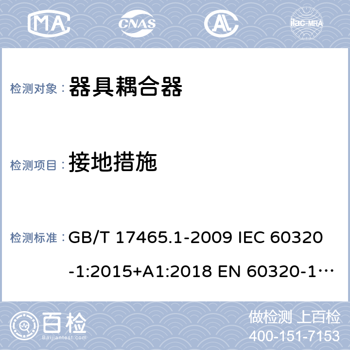 接地措施 家用和类似用途器具耦合器 第1部分： 通用要求 GB/T 17465.1-2009 IEC 60320-1:2015+A1:2018 EN 60320-1:2015 BS EN 60320-1:2015 AS/NZS 60320.1:2012 11