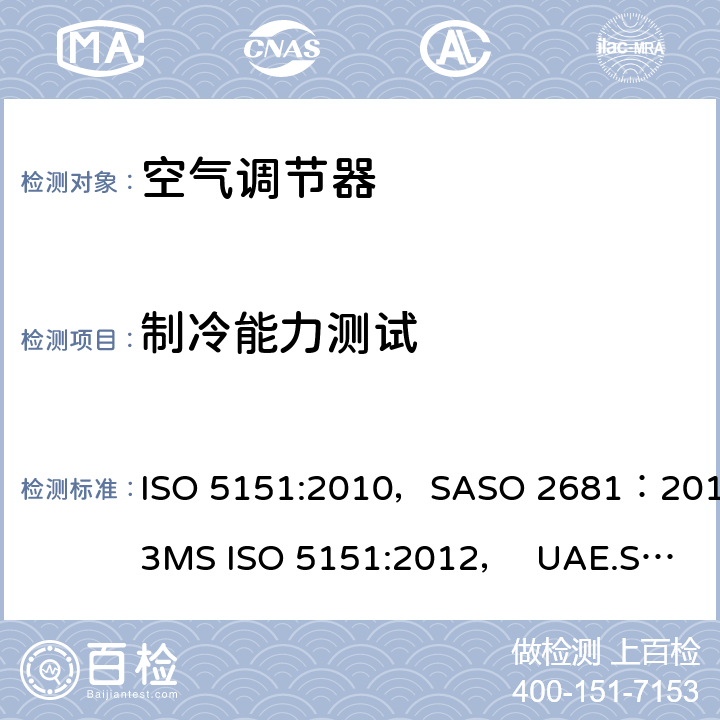 制冷能力测试 自由送风型空气调节器和热泵 试验和性能测定 ISO 5151:2010，SASO 2681：2013
MS ISO 5151:2012， UAE.S/ISO 5151:2011, GSO ISO 5151:2014,AS/NZS 3823.1.1:2012 第5.1章