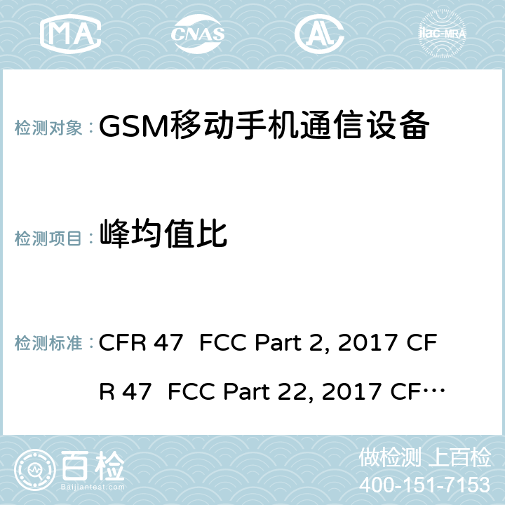 峰均值比 FCC PART 2 GSM900/1800移动通信设备的技术要求 公共流动无线电话服务（PMRS）使用全球移动通信（GSM）和/或个人通讯服务系统的使用的移动台和便携式设备的性能规格（PCS） CFR 47 FCC Part 2, 2017 CFR 47 FCC Part 22, 2017 CFR 47 FCC Part 24, 2017 IC RSS-Gen (Issue 5, Mar. 2019) IC RSS-132 (Issue 3, Jan 2013) IC RSS-133 (Issue 6, Jan 2013) ANSI C63.10-2013 ANSI/TIA-603-D-2010 ANSI/TIA/EIA-603-E-2016 5.7